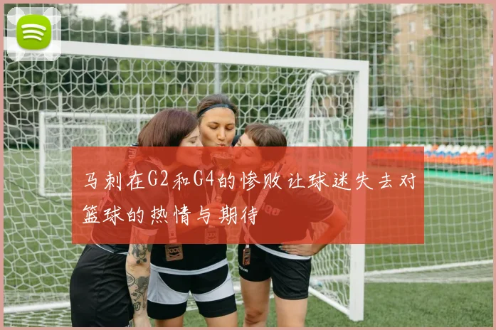 马刺在G2和G4的惨败让球迷失去对篮球的热情与期待