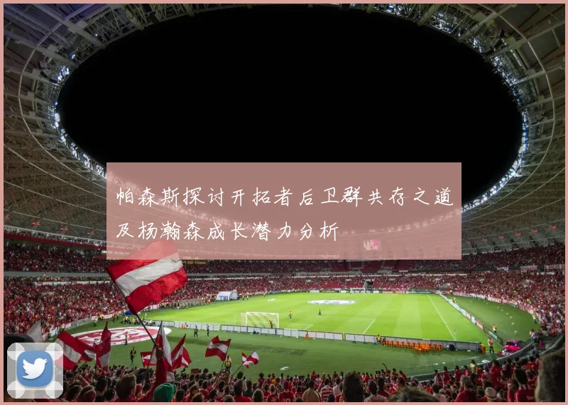 帕森斯探讨开拓者后卫群共存之道及杨瀚森成长潜力分析