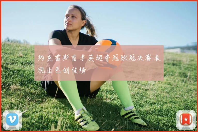 约克雷斯首季英超夺冠欧冠决赛表现出色创佳绩