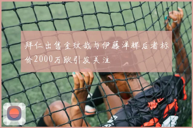 拜仁出售金玟哉与伊藤洋辉后者标价2000万欧引发关注