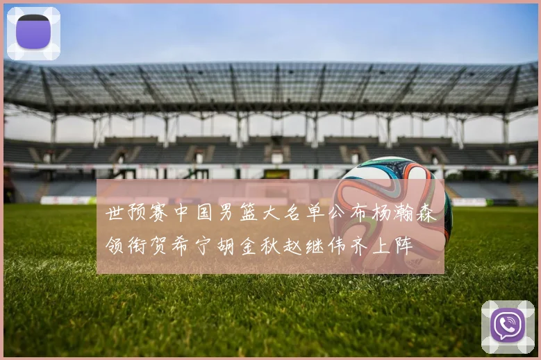 世预赛中国男篮大名单公布杨瀚森领衔贺希宁胡金秋赵继伟齐上阵