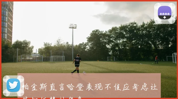 帕金斯直言哈登表现不佳应考虑让其担任替补角色